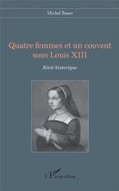 Couverture du livre « Quatre femmes et un couvent sous Louis XIII » de Michel Bauer aux éditions L'harmattan