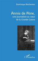 Couverture du livre « Annie de Pène, une journaliste au coeur de la Grande Guerre » de Dominique Brechemier aux éditions L'harmattan