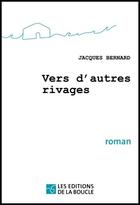Couverture du livre « Vers d'autres rivages » de Jacques Bernard aux éditions De La Boucle