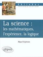 Couverture du livre « La science : les mathematiques, l'experience, la logique » de Miguel Espinoza aux éditions Ellipses