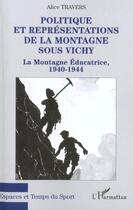 Couverture du livre « Politique et représentations de la montagne sous Vichy ; la montagne éducatrice 1940-1944 » de Alice Travers aux éditions L'harmattan