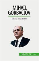 Couverture du livre « Mihail Gorbaciov : Ultimul lider al URSS » de Van Driessche V. aux éditions 50minutes.com