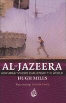 Couverture du livre « Al-Jazeera ; How Arab TV News Challenged the World » de Hugh Miles aux éditions Abacus