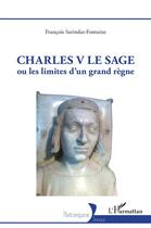 Couverture du livre « Charles V le Sage : ou les limites d'un grand règne » de Francois Sarindar-Fontaine aux éditions L'harmattan