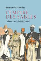Couverture du livre « L'empire des sables ; la France au Sahel 1885-1960 » de Emmanuel Garnier aux éditions Perrin