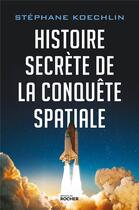 Couverture du livre « Histoire secrète de la conquête spatiale » de Stephane Koechlin aux éditions Rocher