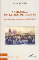 Couverture du livre « Curling... ou le jeu de galets ; son histoire au Quebec (1807-1980) » de Richard Pierre aux éditions Editions L'harmattan