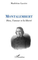 Couverture du livre « Montalembert ; Dieu, l'amour et la liberté » de Madeleine Lassere aux éditions Editions L'harmattan