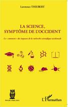 Couverture du livre « La science, symptôme de l'Occident ; le comment des impasses de la recherche scientifique occidentale » de Lawrence Thiebert aux éditions L'harmattan