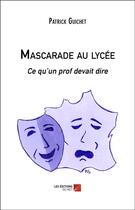 Couverture du livre « Mascarade au lycée ; ce qu un prof devait dire » de Patrick Guichet aux éditions Editions Du Net