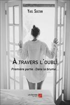 Couverture du livre « À travers l'oubli : Première partie : Dans la brume... » de Yael Sultan aux éditions Editions Du Net