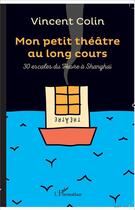 Couverture du livre « Mon petit théâtre au long cours ; 30 escales du Havre à Shanghaï » de Vincent. Colin aux éditions L'harmattan