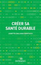 Couverture du livre « Créer sa santé durable » de Josette Dall'Ava-Santucci aux éditions Entremises