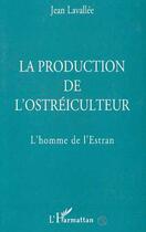 Couverture du livre « La production de l'ostréiculteur : L'homme de l'Estran » de Jean Lavallee aux éditions L'harmattan