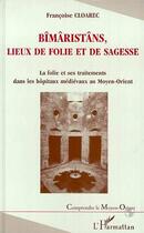 Couverture du livre « Bîmâristâns, lieux de folie et de sagesse ; la folie et ses traitements dans les hôpitaux médiévaux au moyen-orient » de Francoise Cloarec aux éditions L'harmattan