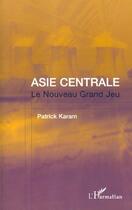 Couverture du livre « ASIE CENTRALE : Le Nouveau Grand Jeu » de Patrick Karam aux éditions L'harmattan