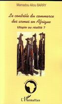 Couverture du livre « Le contrôle du commerce des armes en Afrique : Utopie ou réalité ? » de Mamadou Aliou Barry aux éditions L'harmattan