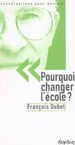 Couverture du livre « Pourquoi changer l'école ? » de Francois Dubet aux éditions Textuel