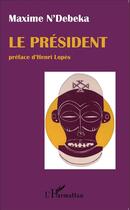 Couverture du livre « Le président ; drame satirique en 3 actes » de Maxime N'Debeka aux éditions L'harmattan