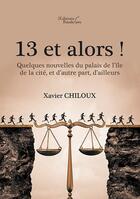 Couverture du livre « 13 et alors ! quelques nouvelles du palais de l'ile de la cité, et d'autre part, d'ailleurs » de Xavier Chiloux aux éditions Baudelaire