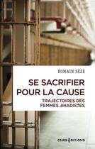 Couverture du livre « Se sacrifier pour la cause : Trajectoires des femmes jihadistes » de Romain Seze aux éditions Cnrs