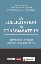 Couverture du livre « La sollicitation du consommateur : Rapport de la chaire droit de la consommation, fondation cy Cergy Paris université » de Carole Aubert De Vincelles et Natacha Sauphanor-Brouillaud aux éditions Lgdj