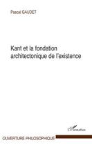 Couverture du livre « Kant et la fondation architectonique de l'existence » de Pascal Gaudet aux éditions Editions L'harmattan