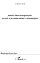 Couverture du livre « Rétablir les finances publiques ; garantir la protection sociale ; créer des emplois » de Andre Ortolland et Urbe Condita aux éditions Editions L'harmattan