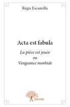 Couverture du livre « Acta est fabula ; la pièce est jouée ou vengeance morbide » de Regis Escamilla aux éditions Edilivre