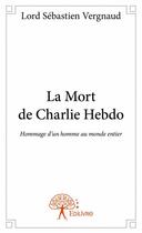 Couverture du livre « La mort de Charlie Hebdo ; hommage d'un homme au monde entier » de Sébastien Vergnaud aux éditions Edilivre