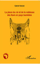 Couverture du livre « La place du roi et de la noblesse des Kam en pays Bamileke » de Gabriel Hamani aux éditions Editions L'harmattan