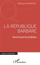 Couverture du livre « La République barbare ; essai de psycho-politique » de Stephane Ehrlich aux éditions L'harmattan