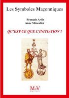 Couverture du livre « Les symboles maçonniques Tome 39 : qu'est-ce que l'initiation ? » de Francois Aries et Anne Menestier aux éditions Maison De Vie