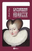 Couverture du livre « Catherine de Parthenay ; une duchesse rebelle chez les Rohan » de Nicole Vray aux éditions Ampelos