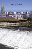 Couverture du livre « Le bon vieux temps - volume 3 » de Le Brozec Roger aux éditions Edilivre