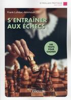 Couverture du livre « S'entrainer aux échecs : 100 tests pour gagner » de Frank Loheac-Ammoun aux éditions Eyrolles