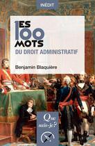 Couverture du livre « Les 100 mots du droit administratif » de Benjamin Blaquiere aux éditions Que Sais-je ?