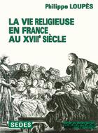 Couverture du livre « La vie religieuse en france au XVIIIe siècle » de Philippe Loupès aux éditions Armand Colin