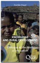 Couverture du livre « Knowledge and rural development ; dialogue at the heart of innovation » de Daniele Clavel aux éditions Quae