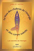 Couverture du livre « Le livre des chakras, de l'énergie et des corps subtils ; les secrets de l'énergie » de Joan P. Miller aux éditions Quebecor