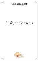 Couverture du livre « L'aigle et le cactus » de Gerard Dupont aux éditions Edilivre