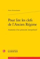 Couverture du livre « Pour lire les clefs de l'Ancien Régime ; anatomie d'un protocole interprétatif » de Anna Arzoumanov aux éditions Classiques Garnier