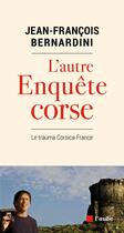 Couverture du livre « L'autre enquête Corse ; le trauma Corsica-France » de Jean-Francois Bernardini aux éditions Editions De L'aube