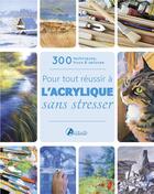 Couverture du livre « Pour tout réussir à l'acrylique sans stresser ; 300 techniques, trucs & astuces » de Gill Barron aux éditions Artemis