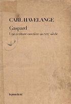 Couverture du livre « Gaspard ; une écriture ouvrière au XIXe siècle » de Carl Havelange aux éditions Les Presses Du Reel