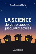 Couverture du livre « La science, de votre sous-sol jusqu'aux étoiles » de Jean-Francois Cliche aux éditions Editions Multimondes