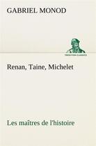 Couverture du livre « Renan, taine, michelet les maitres de l'histoire » de Monod Gabriel aux éditions Tredition