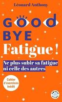 Couverture du livre « Goodbye fatigue ! Ne plus subir sa fatigue ni celle des autres » de Leonard Anthony aux éditions Points