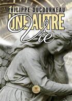 Couverture du livre « Une autre vie » de Philippe Ducourneau aux éditions Le Lys Bleu