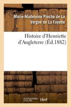 Couverture du livre « Histoire d'henriette d'angleterre (ed.1882) » de La Fayette M-M. aux éditions Hachette Bnf